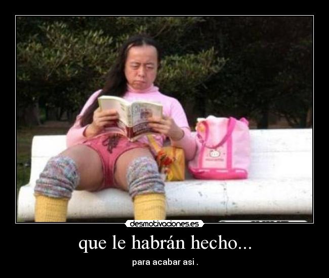 que le habrán hecho... - para acabar asi .