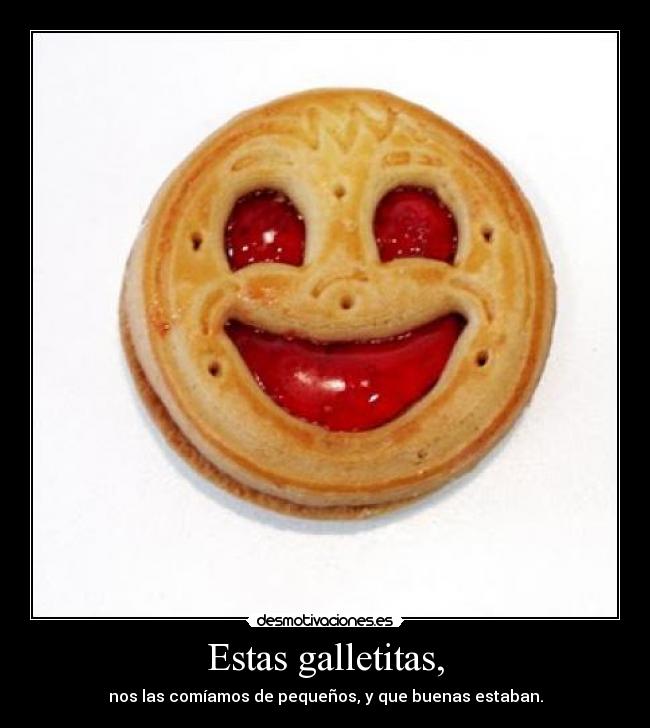 Estas galletitas, - nos las comíamos de pequeños, y que buenas estaban.