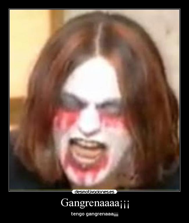Gangrenaaaa¡¡¡ -