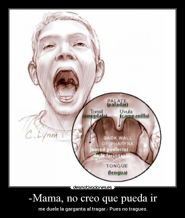 -Mama, no creo que pueda ir - me duele la garganta al tragar.- Pues no tragues.