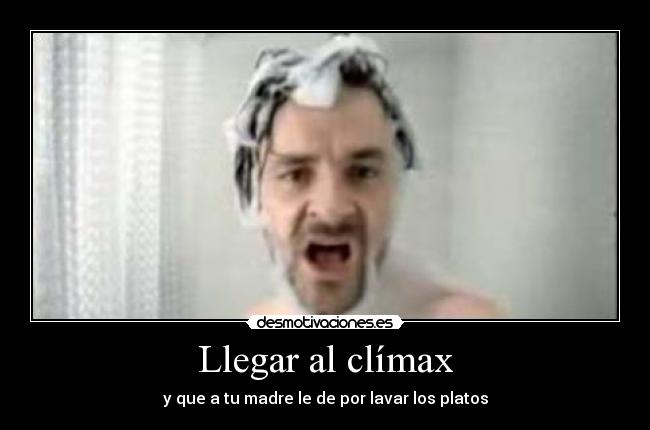 Llegar al clímax - y que a tu madre le de por lavar los platos