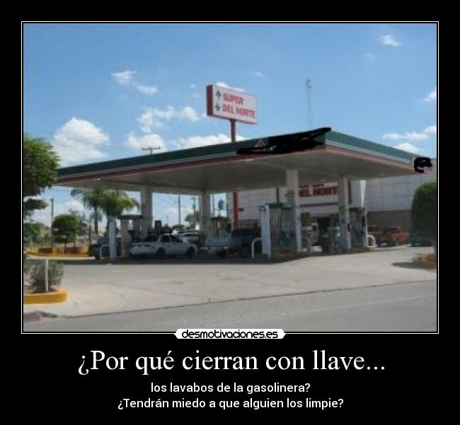 ¿Por qué cierran con llave... - los lavabos de la gasolinera?
¿Tendrán miedo a que alguien los limpie?