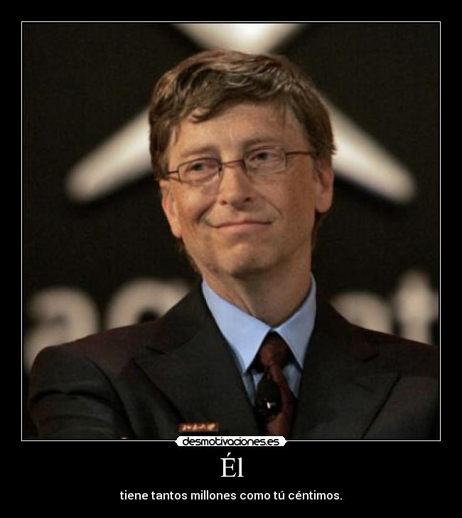 Él - tiene tantos millones como tú céntimos.