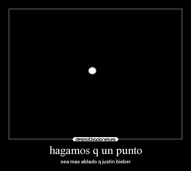 hagamos q un punto - sea mas ablado q justin bieber
