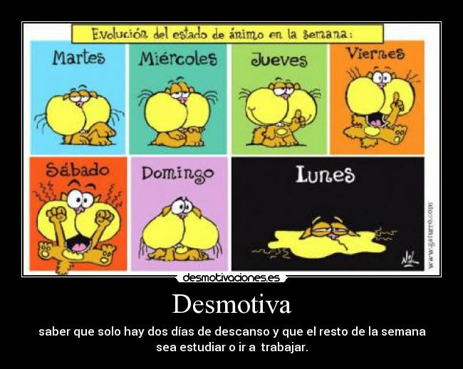 Desmotiva - saber que solo hay dos días de descanso y que el resto de la semana
sea estudiar o ir a trabajar.