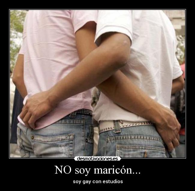 NO soy maricón... - soy gay con estudios