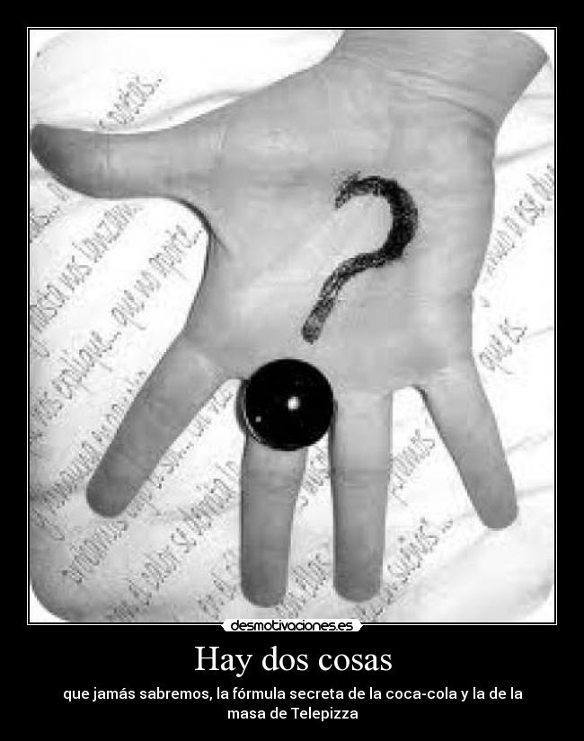 Hay dos cosas - que jamás sabremos, la fórmula secreta de la coca-cola y la de la masa de Telepizza