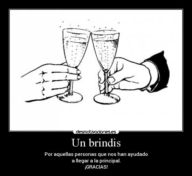 Un brindis - Por aquellas personas que nos han ayudado
a llegar a la principal.
¡GRACIAS!