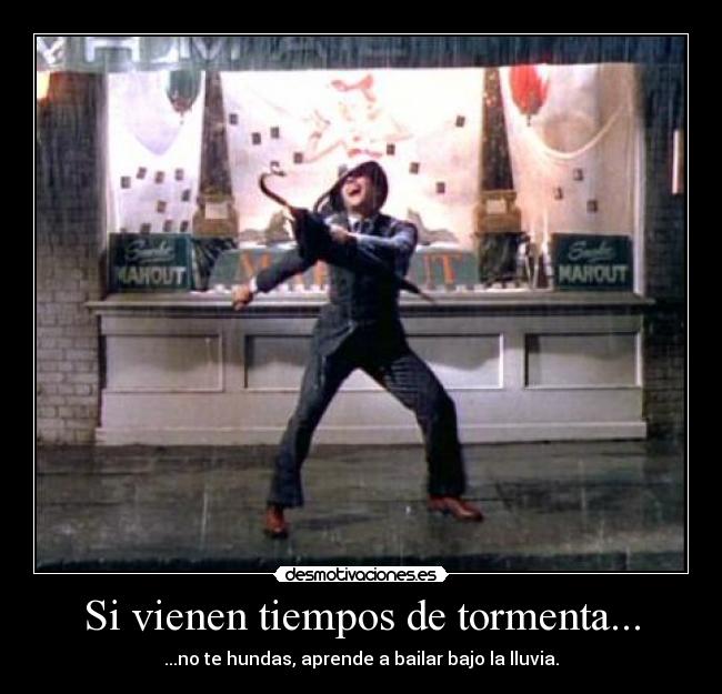 Si vienen tiempos de tormenta... - ...no te hundas, aprende a bailar bajo la lluvia.