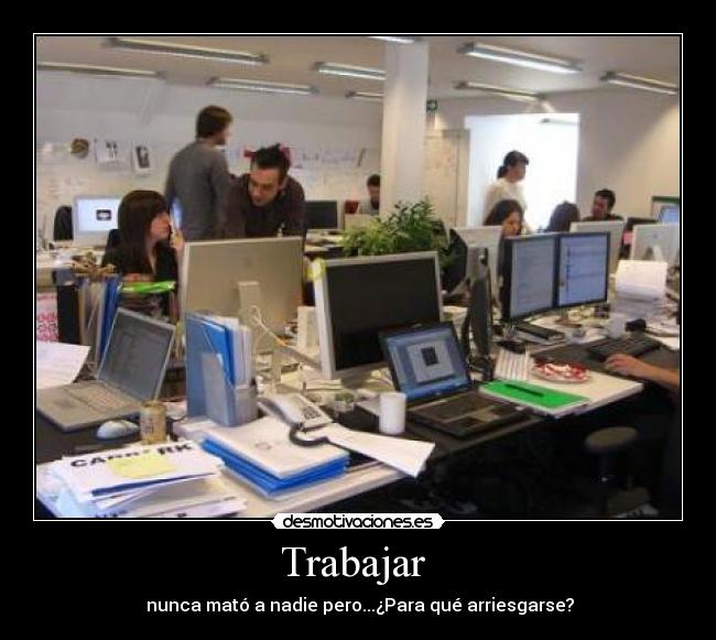 Trabajar - nunca mató a nadie pero...¿Para qué arriesgarse?