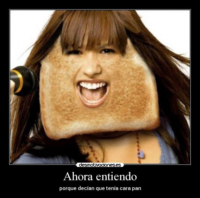 Ahora entiendo - porque decían que tenía cara pan