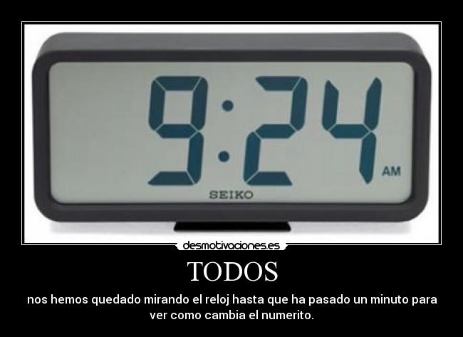 TODOS - nos hemos quedado mirando el reloj hasta que ha pasado un minuto para
ver como cambia el numerito.