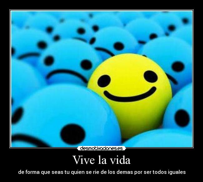Vive la vida - de forma que seas tu quien se rie de los demas por ser todos iguales