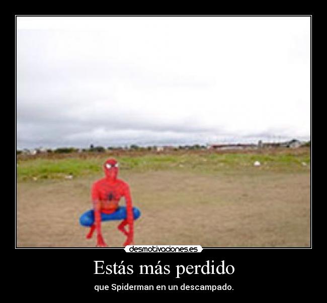 Estás más perdido - que Spiderman en un descampado.