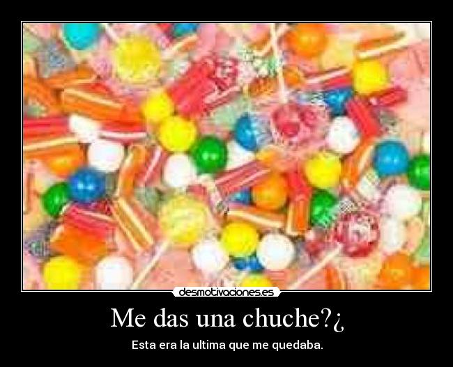 Me das una chuche?¿ -