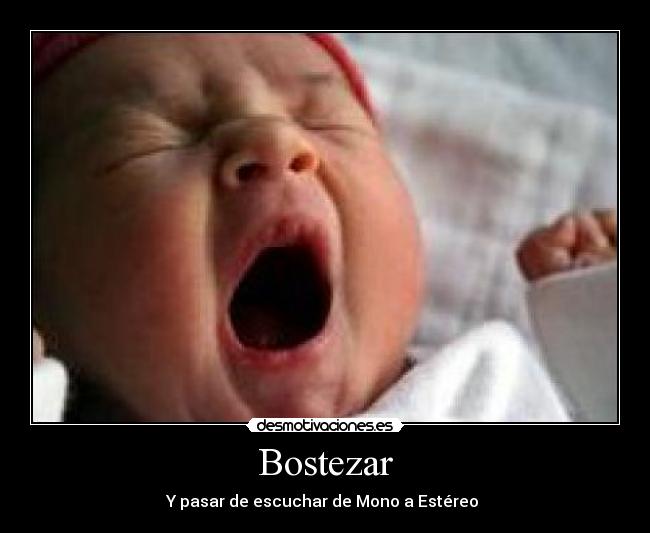 Bostezar - Y pasar de escuchar de Mono a Estéreo 