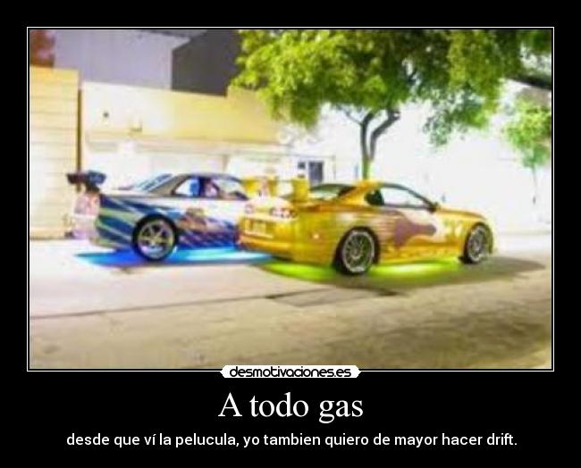A todo gas - desde que ví la pelucula, yo tambien quiero de mayor hacer drift.