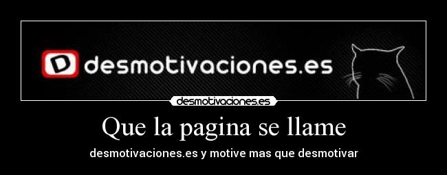 Que la pagina se llame - desmotivaciones.es y motive mas que desmotivar