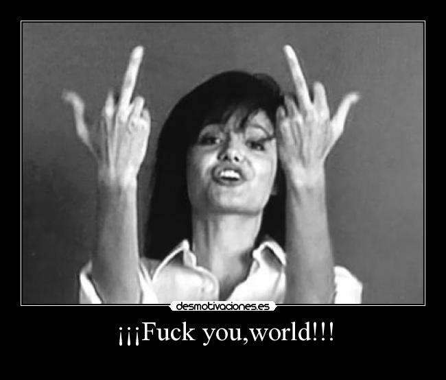 ¡¡¡Fuck you,world!!! -