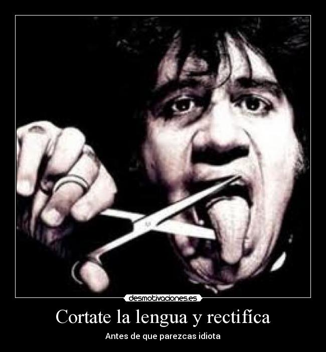 Cortate la lengua y rectifíca - Antes de que parezcas idiota