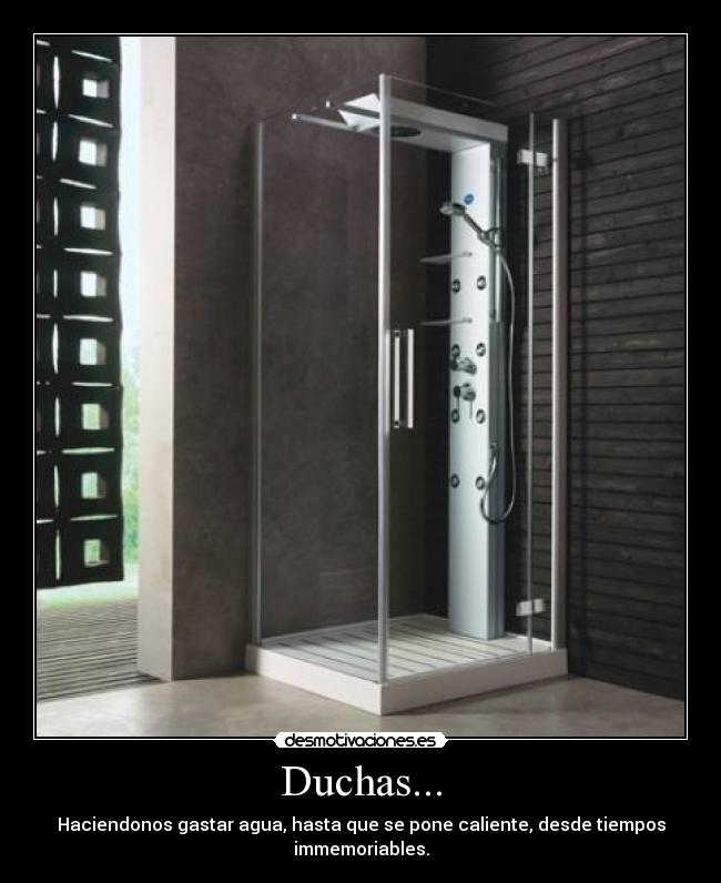 Duchas... - Haciendonos gastar agua, hasta que se pone caliente, desde tiempos immemoriables.