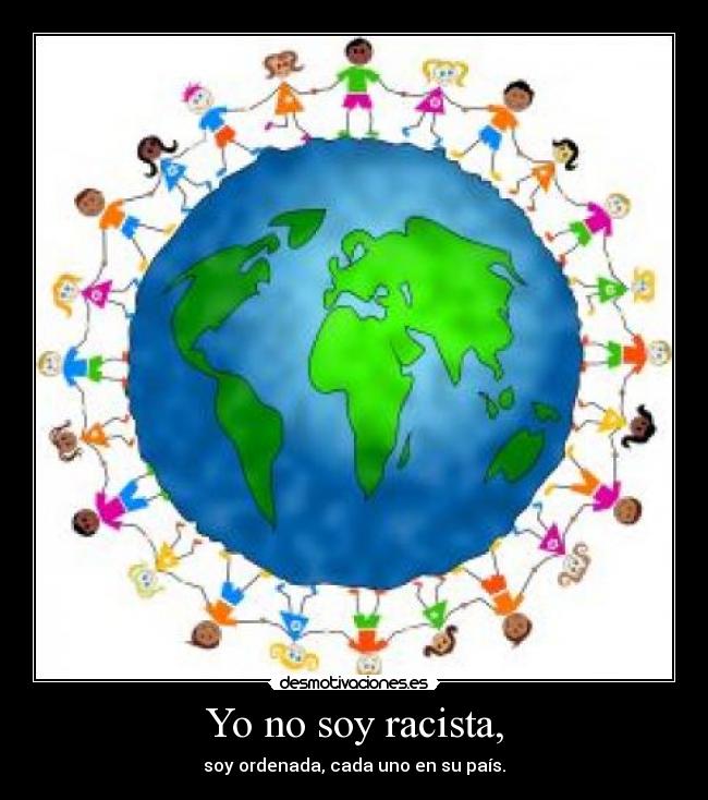 Yo no soy racista, - soy ordenada, cada uno en su país.