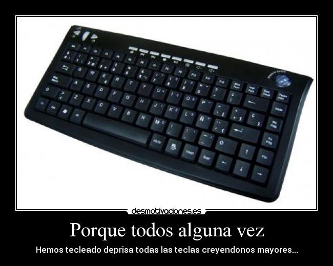 Porque todos alguna vez - Hemos tecleado deprisa todas las teclas creyendonos mayores...