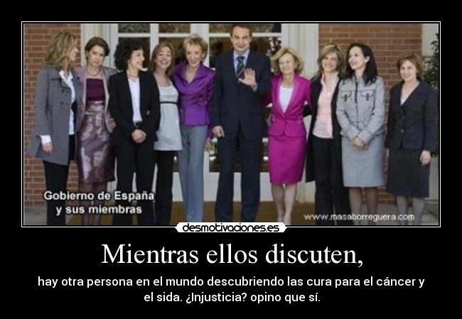 Mientras ellos discuten, - hay otra persona en el mundo descubriendo las cura para el cáncer y
el sida. ¿Injusticia? opino que sí.