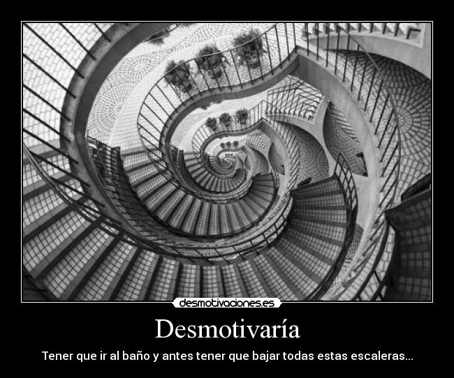 Desmotivaría - Tener que ir al baño y antes tener que bajar todas estas escaleras...