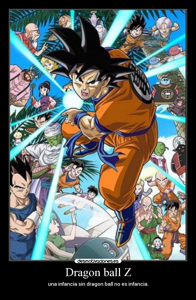 Dragon ball Z - una infancia sin dragon ball no es infancia.
