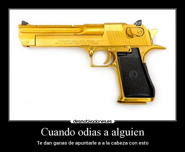 Cuando odias a alguien - Te dan ganas de apuntarle a a la cabeza con esto