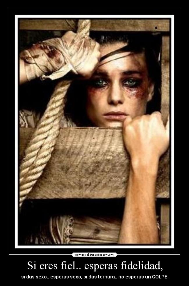 Si eres fiel.. esperas fidelidad, - si das sexo.. esperas sexo, si das ternura.. no esperas un GOLPE.