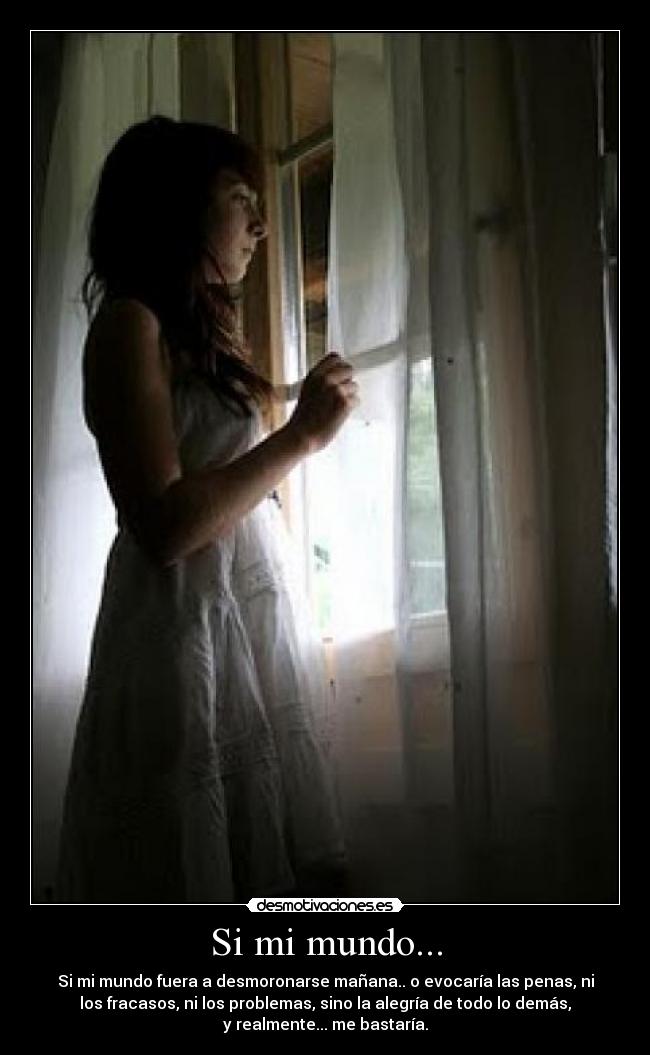 Si mi mundo... - Si mi mundo fuera a desmoronarse mañana.. o evocaría las penas, ni
los fracasos, ni los problemas, sino la alegría de todo lo demás,
y realmente... me bastaría.