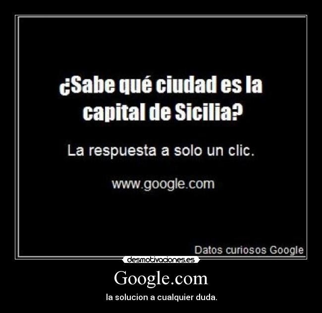 Google.com - la solucion a cualquier duda.