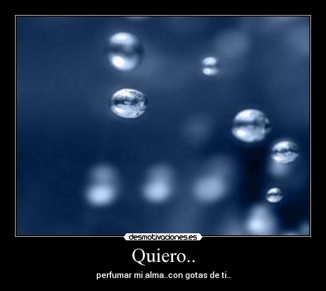 Quiero.. - perfumar mi alma..con gotas de ti..