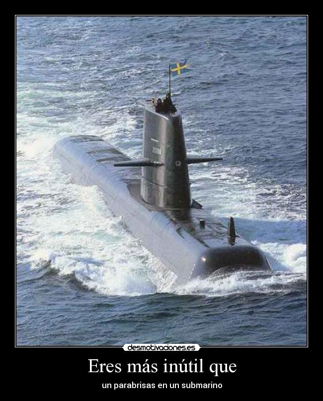 Eres más inútil que - un parabrisas en un submarino