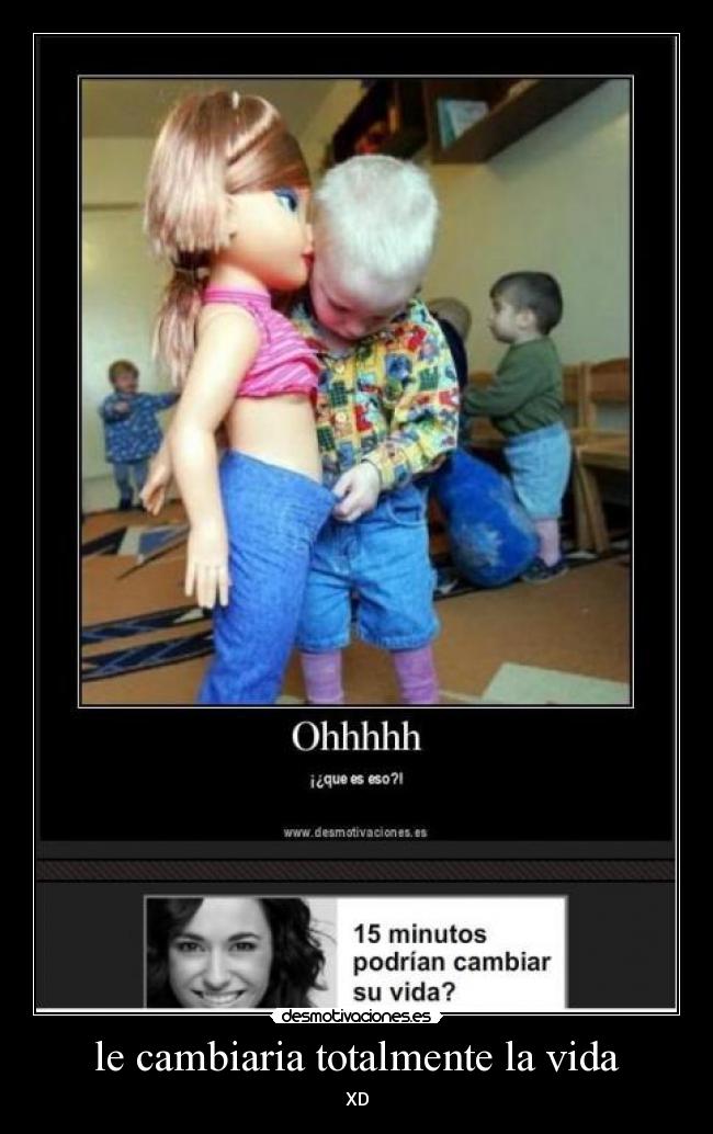 le cambiaria totalmente la vida - 