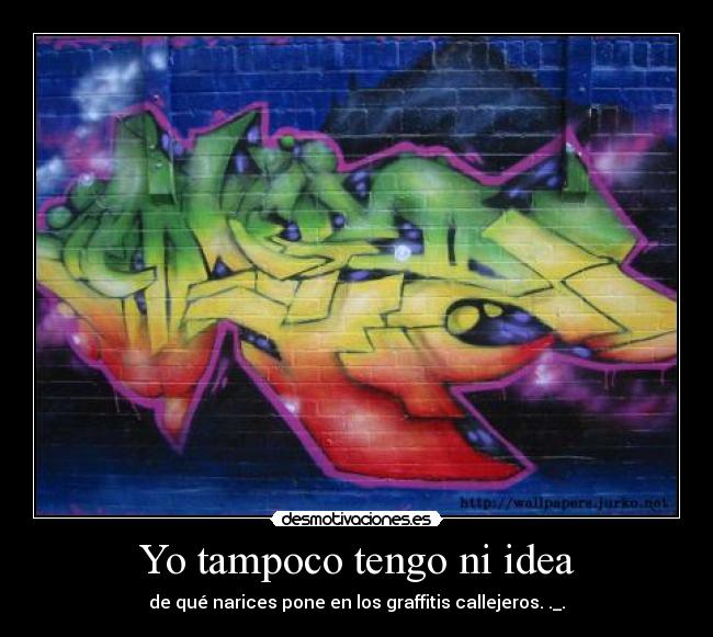 Yo tampoco tengo ni idea - de qué narices pone en los graffitis callejeros. ._.