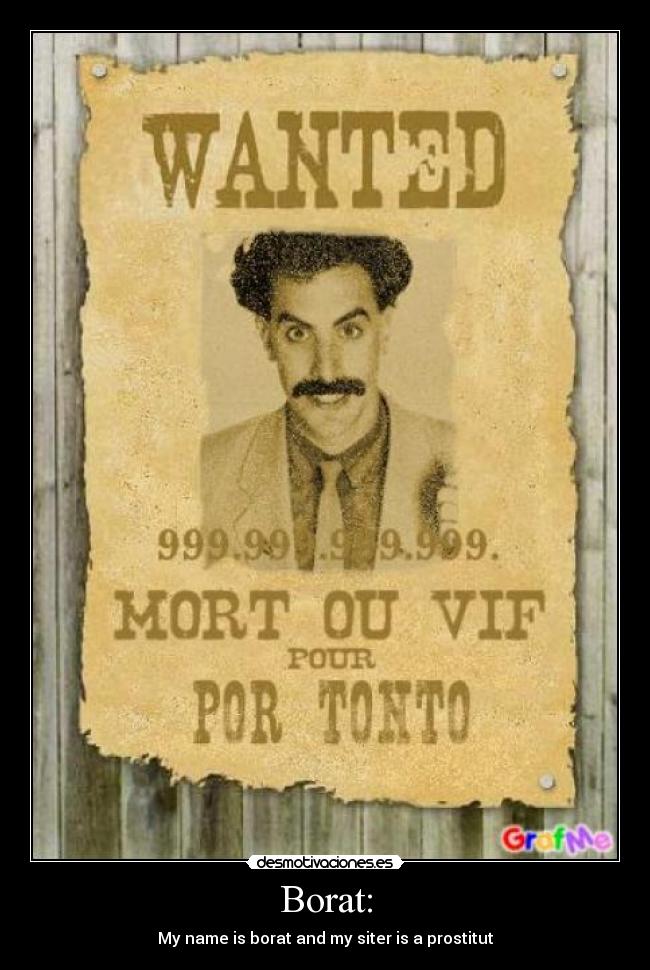 Borat: - My name is borat and my siter is a prostitut