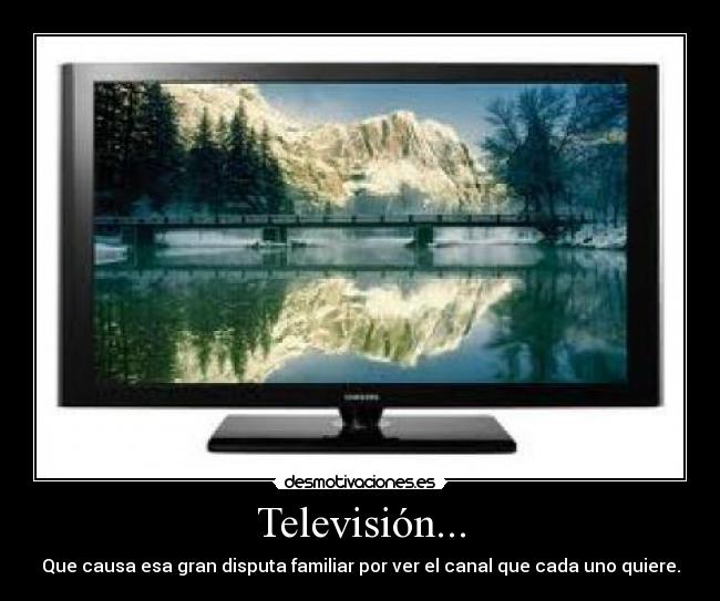 Televisión... - Que causa esa gran disputa familiar por ver el canal que cada uno quiere.