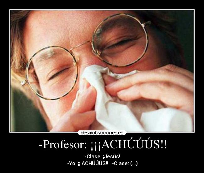 -Profesor: ¡¡¡ACHÚÚÚS!! - -Clase: ¡Jesús!
-Yo: ¡¡¡ACHÚÚÚS!! -Clase: (...)