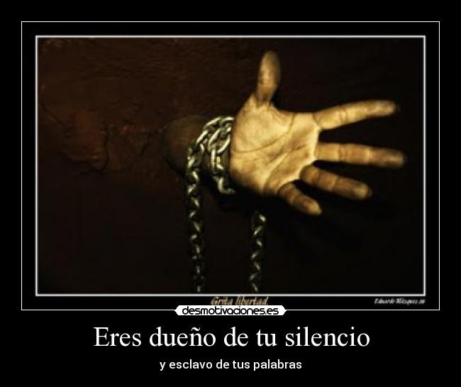 Eres dueño de tu silencio -