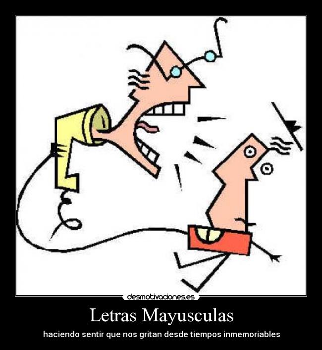 Letras Mayusculas - haciendo sentir que nos gritan desde tiempos inmemoriables