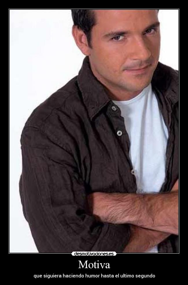 Motiva - que siguiera haciendo humor hasta el ultimo segundo