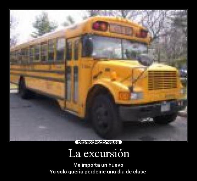 La excursión - Me importa un huevo.
Yo solo queria perdeme una dia de clase