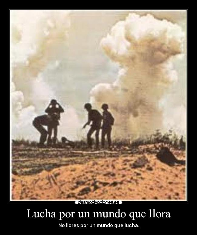 Lucha por un mundo que llora - No llores por un mundo que lucha.