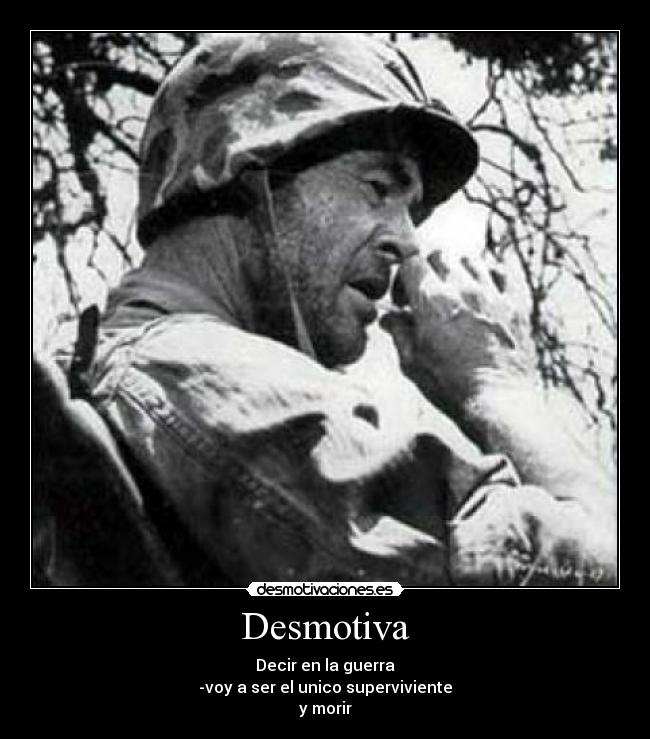 Desmotiva - Decir en la guerra
-voy a ser el unico superviviente
y morir