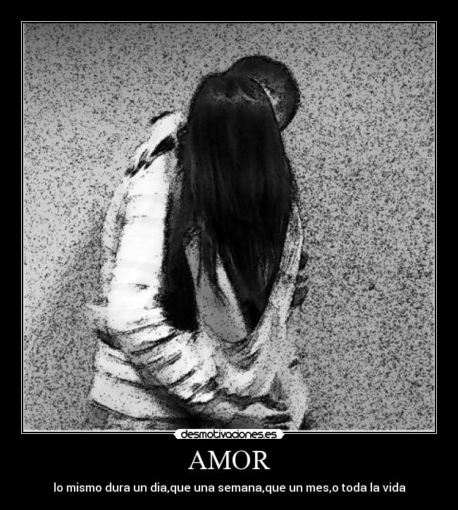 AMOR - lo mismo dura un dia,que una semana,que un mes,o toda la vida