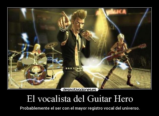 El vocalista del Guitar Hero - Probablemente el ser con el mayor registro vocal del universo.