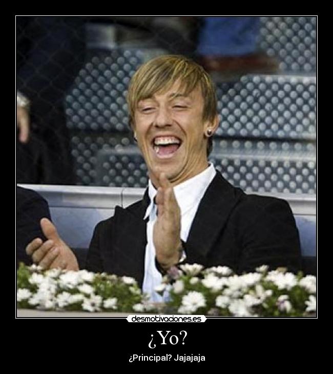 ¿Yo? - ¿Principal? Jajajaja
